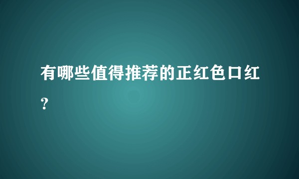 有哪些值得推荐的正红色口红？