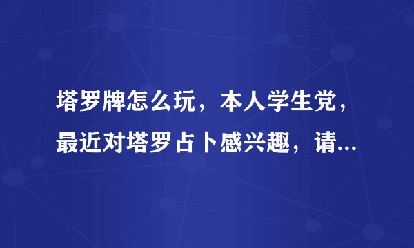 塔罗牌怎么玩，本人学生党，最近对塔罗占卜感兴趣，请指点指点！?