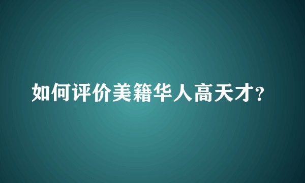 如何评价美籍华人高天才？