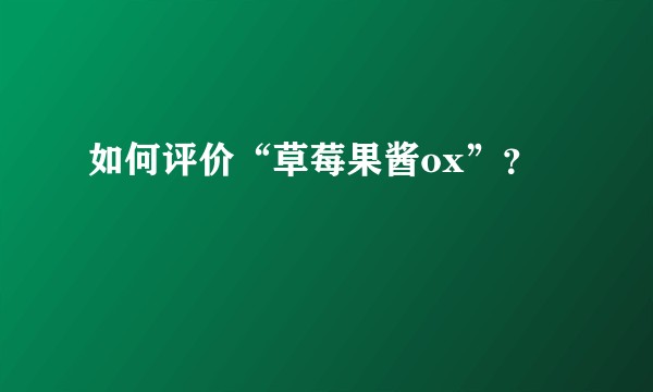 如何评价“草莓果酱ox”？