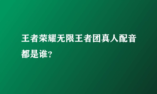 王者荣耀无限王者团真人配音都是谁？