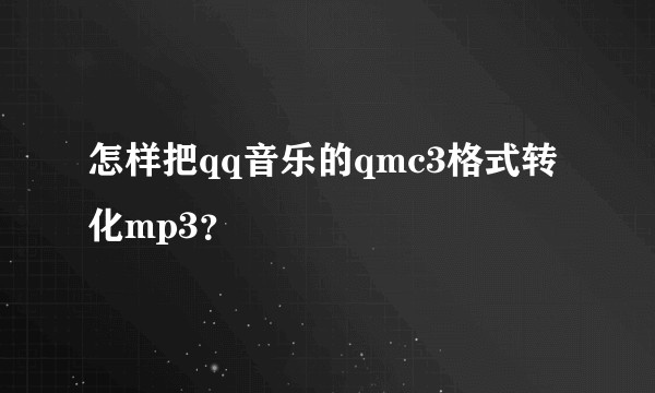 怎样把qq音乐的qmc3格式转化mp3？
