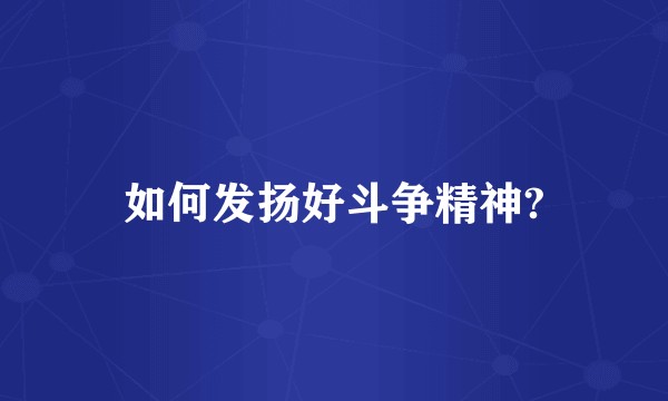 如何发扬好斗争精神?