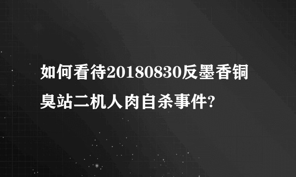 如何看待20180830反墨香铜臭站二机人肉自杀事件?