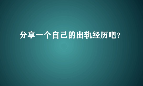 分享一个自己的出轨经历吧？