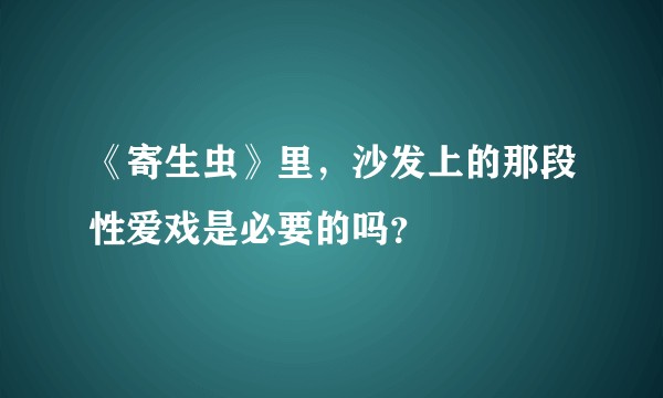 《寄生虫》里，沙发上的那段性爱戏是必要的吗？
