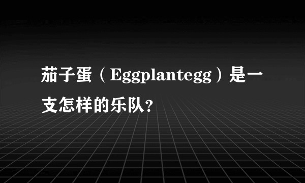 茄子蛋（Eggplantegg）是一支怎样的乐队？