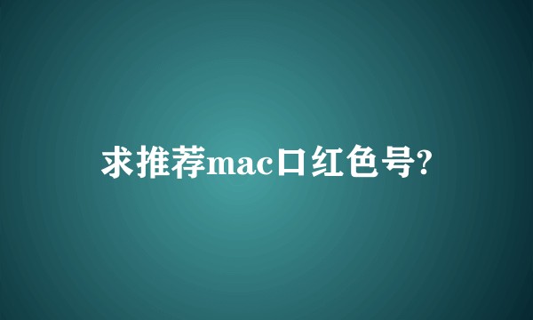 求推荐mac口红色号?