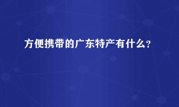 方便携带的广东特产有什么？