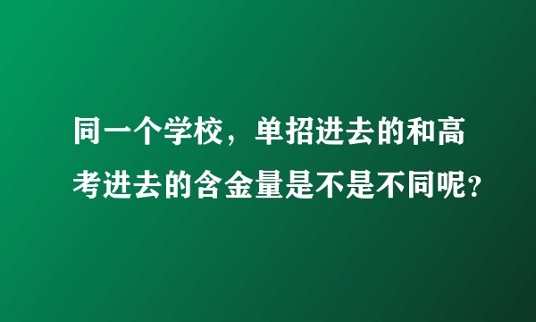 同一个学校，单招进去的和高考进去的含金量是不是不同呢？