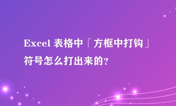 Excel 表格中「方框中打钩」符号怎么打出来的？