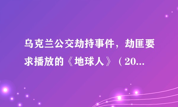 乌克兰公交劫持事件，劫匪要求播放的《地球人》（2005）是怎样一部电影？