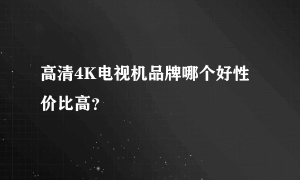 高清4K电视机品牌哪个好性价比高？