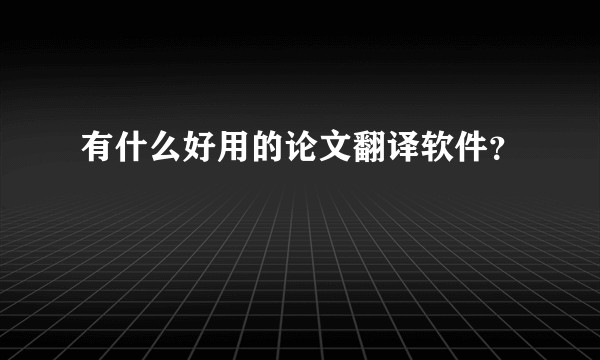 有什么好用的论文翻译软件？