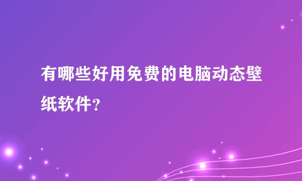 有哪些好用免费的电脑动态壁纸软件？