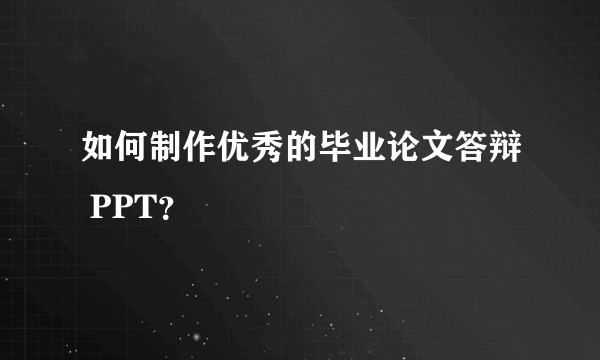 如何制作优秀的毕业论文答辩 PPT？