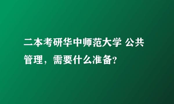 二本考研华中师范大学 公共管理，需要什么准备？