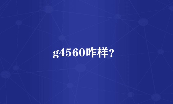 g4560咋样？
