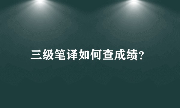 三级笔译如何查成绩？