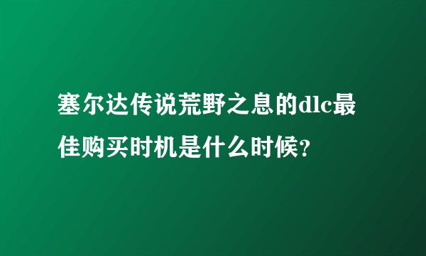 塞尔达传说荒野之息的dlc最佳购买时机是什么时候？
