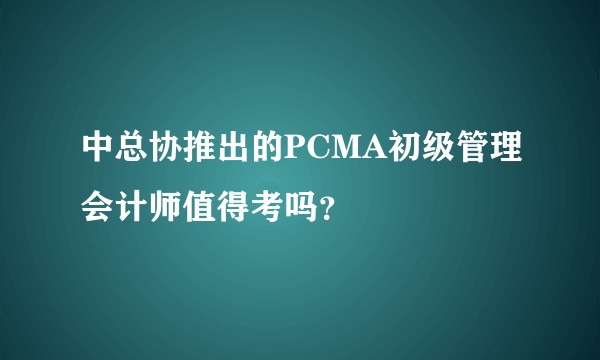 中总协推出的PCMA初级管理会计师值得考吗?
