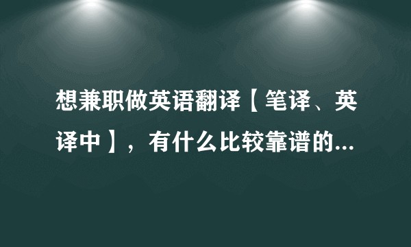 想兼职做英语翻译【笔译、英译中】,有什么比较靠谱的网站或是别的渠道可以找到呢?