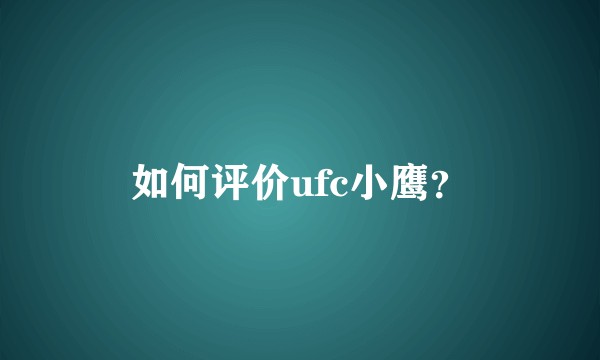 如何评价ufc小鹰？