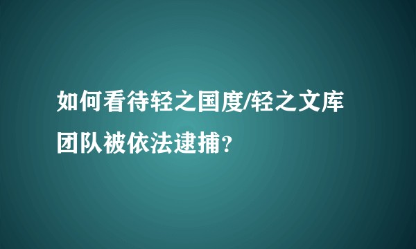 如何看待轻之国度/轻之文库团队被依法逮捕？