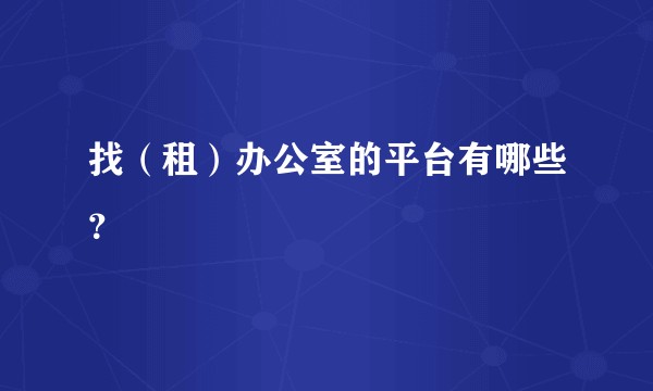 找（租）办公室的平台有哪些？