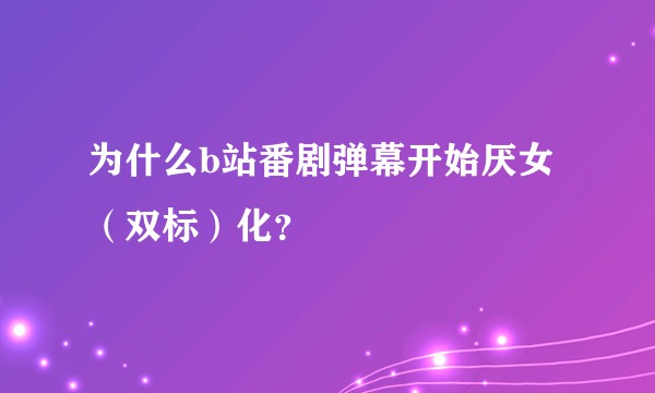 为什么b站番剧弹幕开始厌女（双标）化？