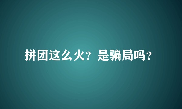 拼团这么火？是骗局吗？