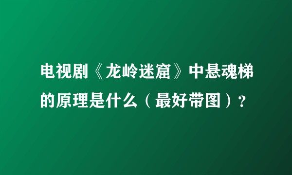 电视剧《龙岭迷窟》中悬魂梯的原理是什么（最好带图）？