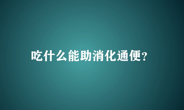 吃什么能助消化通便?