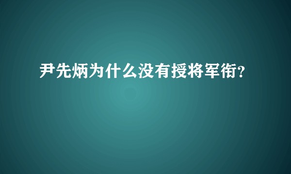 尹先炳为什么没有授将军衔?