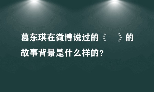 葛东琪在微博说过的《囍》的故事背景是什么样的?