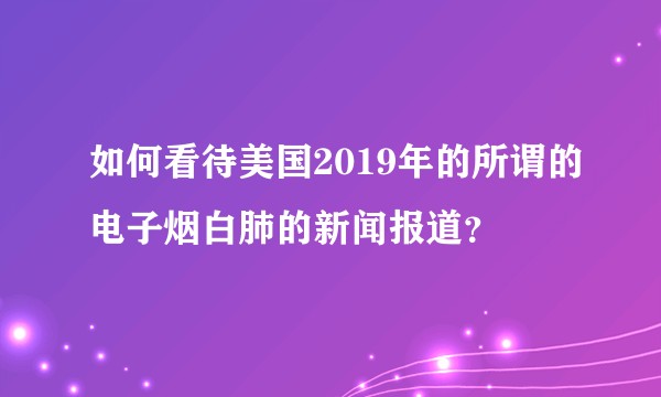 如何看待美国2019年的所谓的电子烟白肺的新闻报道？
