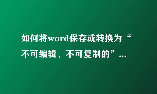 如何将word保存或转换为“不可编辑、不可复制的”的pdf（即类似图片）？