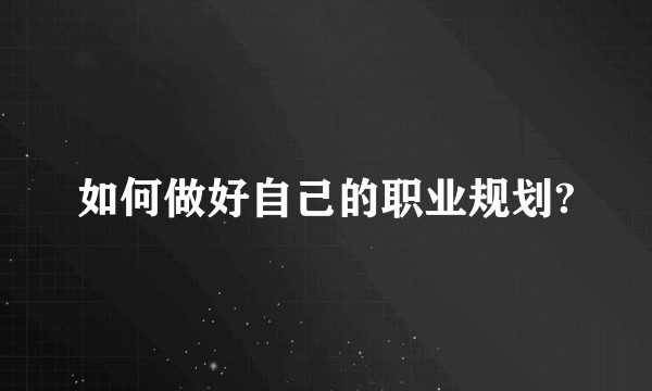 如何做好自己的职业规划?