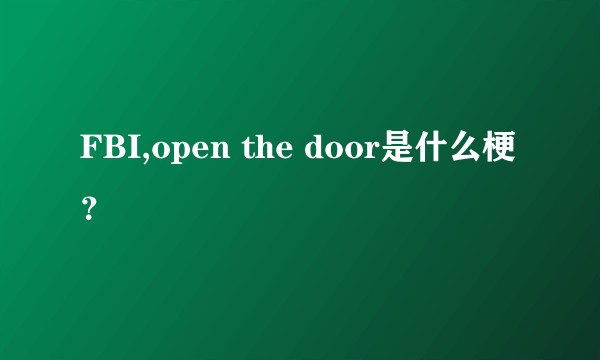 FBI,open the door是什么梗？