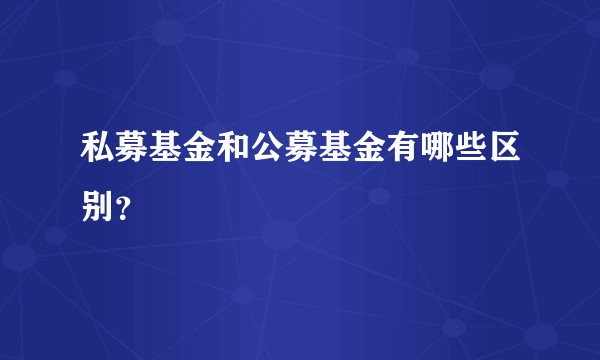 私募基金和公募基金有哪些区别？
