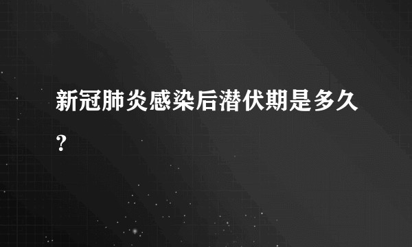 新冠肺炎感染后潜伏期是多久？