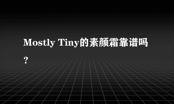 Mostly Tiny的素颜霜靠谱吗？