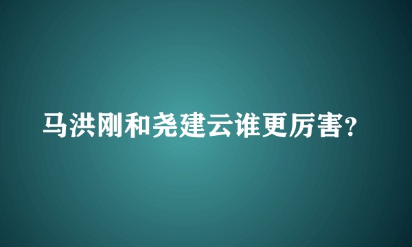 马洪刚和尧建云谁更厉害？