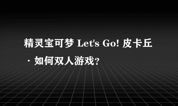 精灵宝可梦 Let's Go! 皮卡丘 ·如何双人游戏？