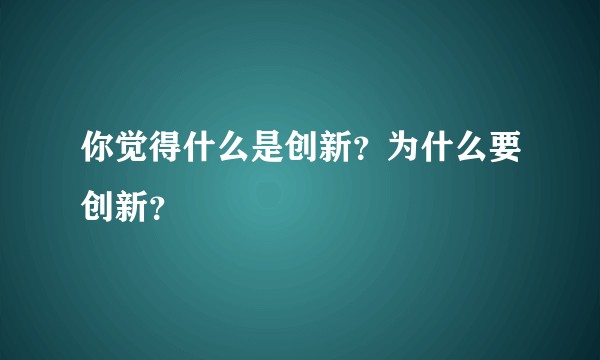 你觉得什么是创新？为什么要创新？