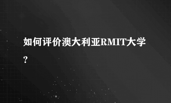 如何评价澳大利亚RMIT大学？