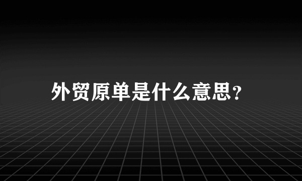外贸原单是什么意思？