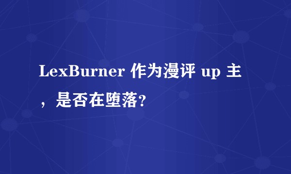 LexBurner 作为漫评 up 主，是否在堕落？