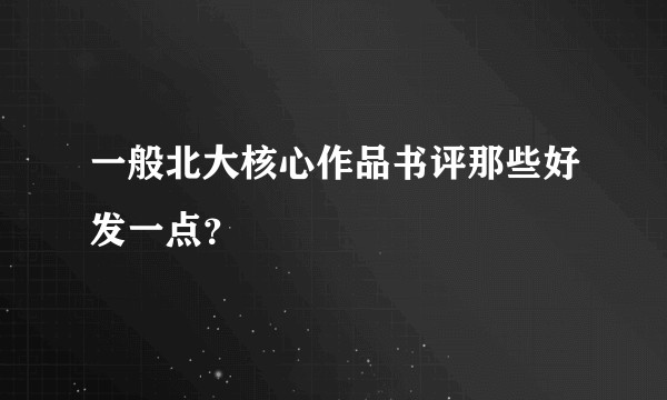 一般北大核心作品书评那些好发一点？