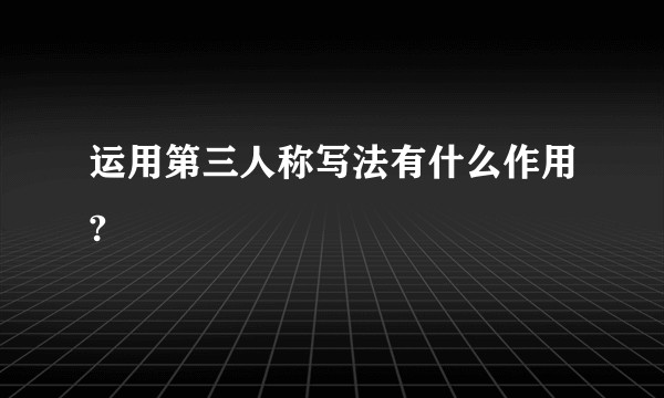 运用第三人称写法有什么作用?